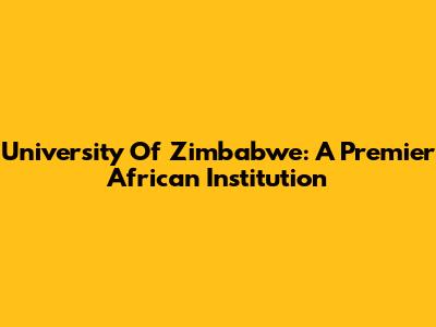University Of Zimbabwe: A Premier African Institution