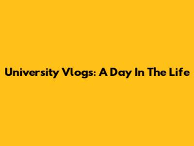 University Vlogs: A Day In The Life
