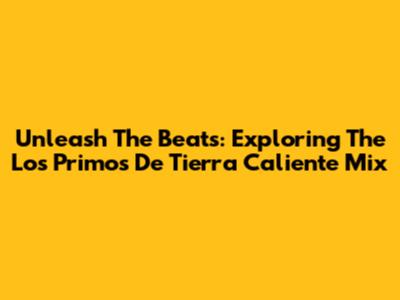 Unleash The Beats: Exploring The Los Primos De Tierra Caliente Mix