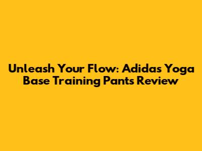 Unleash Your Flow: Adidas Yoga Base Training Pants Review