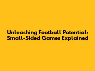Unleashing Football Potential: Small-Sided Games Explained
