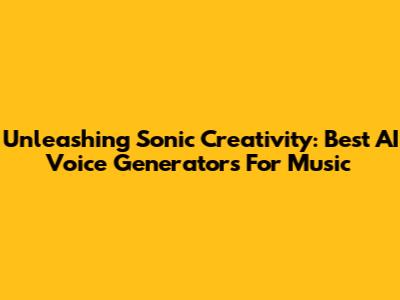 Unleashing Sonic Creativity: Best AI Voice Generators For Music