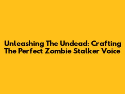 Unleashing The Undead: Crafting The Perfect Zombie Stalker Voice