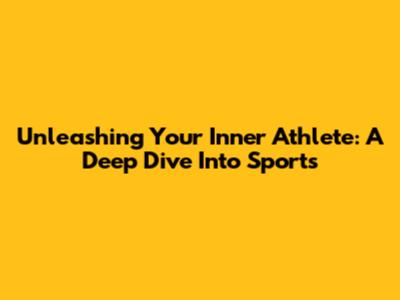 Unleashing Your Inner Athlete: A Deep Dive Into Sports