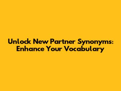Unlock 'New Partner' Synonyms: Enhance Your Vocabulary