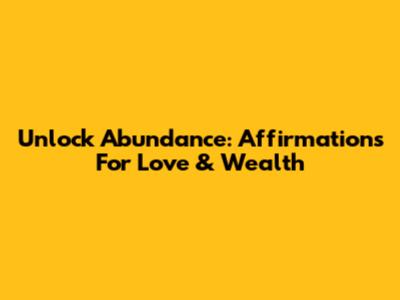 Unlock Abundance: Affirmations For Love & Wealth