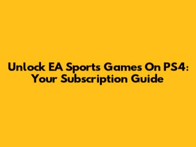 Unlock EA Sports Games On PS4: Your Subscription Guide