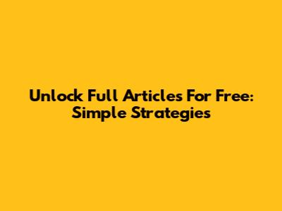 Unlock Full Articles For Free: Simple Strategies