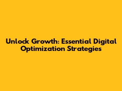Unlock Growth: Essential Digital Optimization Strategies