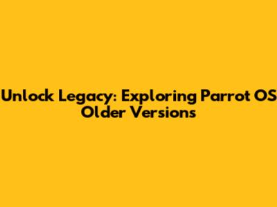 Unlock Legacy: Exploring Parrot OS Older Versions