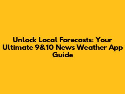 Unlock Local Forecasts: Your Ultimate 9&10 News Weather App Guide