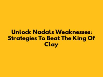 Unlock Nadal's Weaknesses: Strategies To Beat The King Of Clay