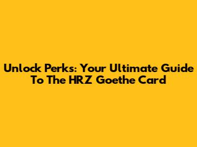 Unlock Perks: Your Ultimate Guide To The HRZ Goethe Card
