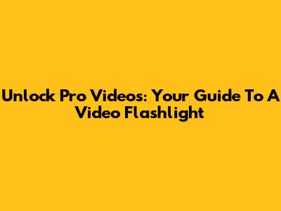 Unlock Pro Videos: Your Guide To A Video Flashlight
