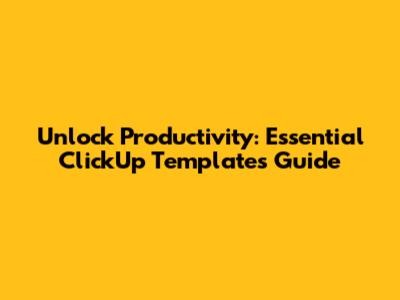 Unlock Productivity: Essential ClickUp Templates Guide