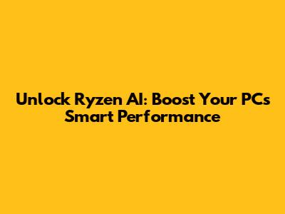 Unlock Ryzen AI: Boost Your PC's Smart Performance