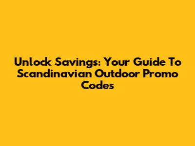 Unlock Savings: Your Guide To Scandinavian Outdoor Promo Codes