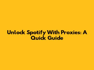 Unlock Spotify With Proxies: A Quick Guide