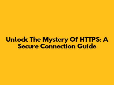 Unlock The Mystery Of HTTPS: A Secure Connection Guide