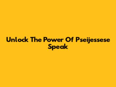 Unlock The Power Of Pseijessese Speak