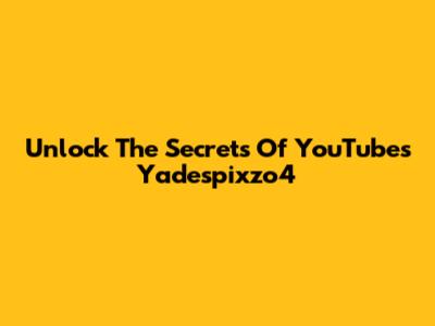 Unlock The Secrets Of YouTube's Yadespixzo4