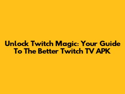 Unlock Twitch Magic: Your Guide To The Better Twitch TV APK