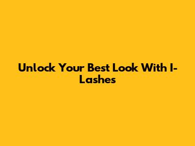 Unlock Your Best Look With I-Lashes