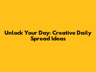 Unlock Your Day: Creative Daily Spread Ideas