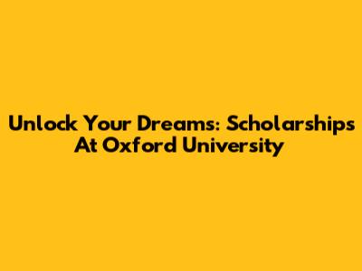Unlock Your Dreams: Scholarships At Oxford University