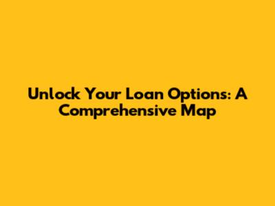 Unlock Your Loan Options: A Comprehensive Map