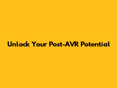 Unlock Your Post-AVR Potential