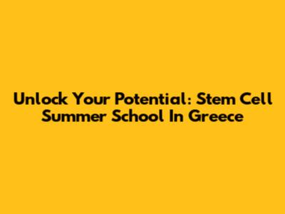 Unlock Your Potential: Stem Cell Summer School In Greece