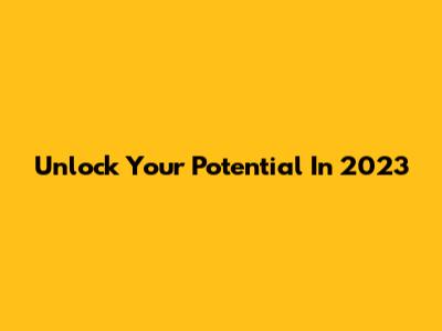 Unlock Your Potential In 2023