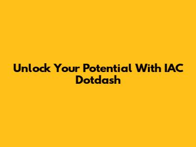 Unlock Your Potential With IAC Dotdash