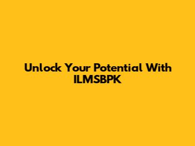 Unlock Your Potential With ILMSBPK