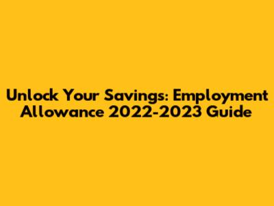 Unlock Your Savings: Employment Allowance 2022-2023 Guide