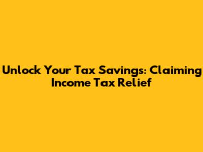 Unlock Your Tax Savings: Claiming Income Tax Relief