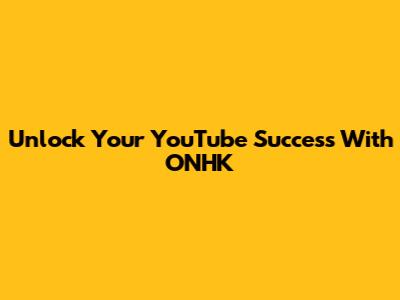 Unlock Your YouTube Success With ONHK