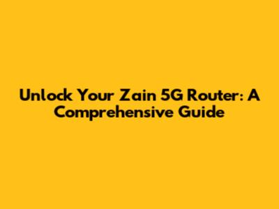Unlock Your Zain 5G Router: A Comprehensive Guide
