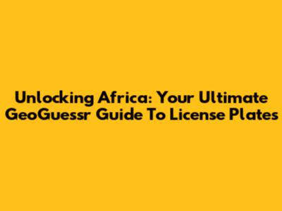 Unlocking Africa: Your Ultimate GeoGuessr Guide To License Plates