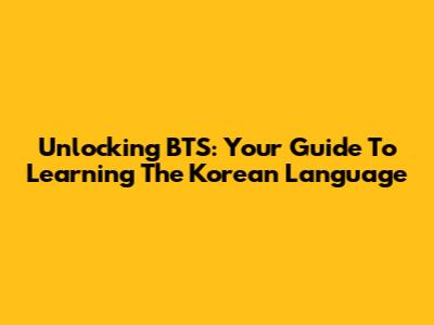 Unlocking BTS: Your Guide To Learning The Korean Language