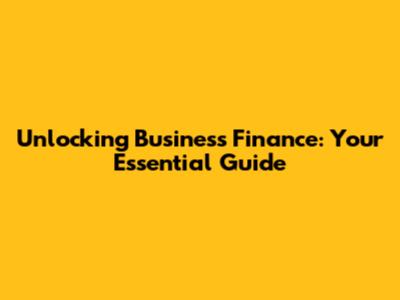 Unlocking Business Finance: Your Essential Guide