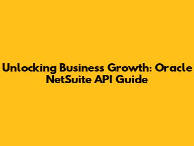 Unlocking Business Growth: Oracle NetSuite API Guide