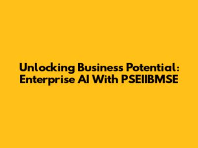 Unlocking Business Potential: Enterprise AI With PSEIIBMSE
