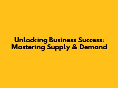 Unlocking Business Success: Mastering Supply & Demand