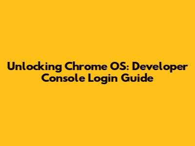 Unlocking Chrome OS: Developer Console Login Guide