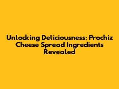 Unlocking Deliciousness: Prochiz Cheese Spread Ingredients Revealed