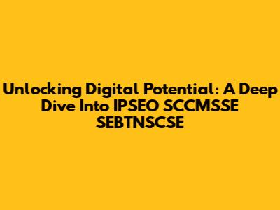 Unlocking Digital Potential: A Deep Dive Into IPSEO SCCMSSE SEBTNSCSE
