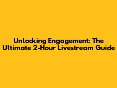 Unlocking Engagement: The Ultimate 2-Hour Livestream Guide
