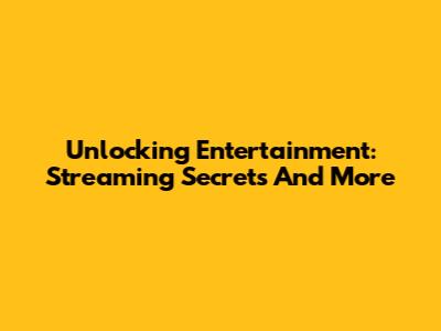 Unlocking Entertainment: Streaming Secrets And More
